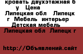 кровать двухэтажная б.у › Цена ­ 10 000 - Липецкая обл., Липецк г. Мебель, интерьер » Детская мебель   . Липецкая обл.,Липецк г.